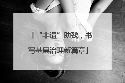 “非遗”助残，书写基层治理新篇章