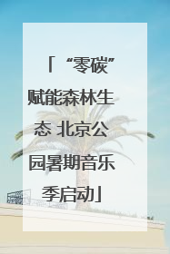 “零碳”赋能森林生态 北京公园暑期音乐季启动