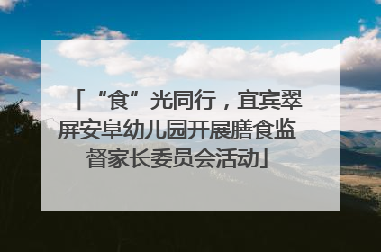 “食”光同行，宜宾翠屏安阜幼儿园开展膳食监督家长委员会活动