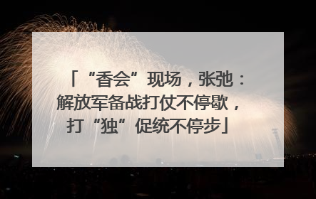 “香会”现场，张弛：解放军备战打仗不停歇，打“独”促统不停步