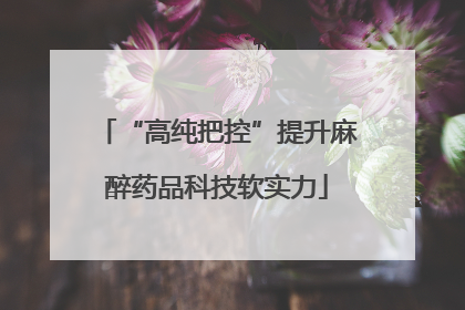 “高纯把控”提升麻醉药品科技软实力