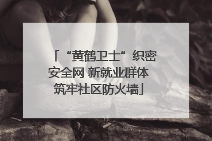 “黄鹤卫士”织密安全网 新就业群体筑牢社区防火墙
