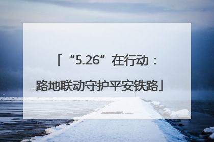 “5.26”在行动：路地联动守护平安铁路