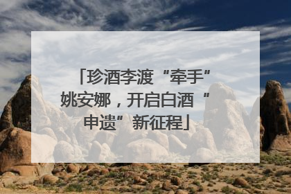 珍酒李渡“牵手”姚安娜，开启白酒“申遗”新征程