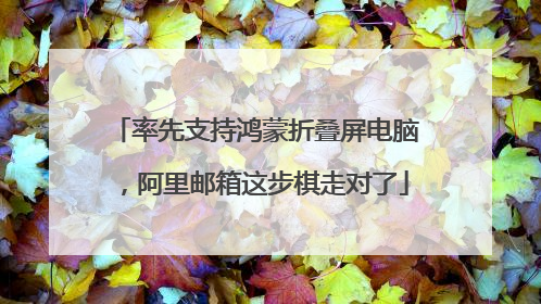 率先支持鸿蒙折叠屏电脑，阿里邮箱这步棋走对了
