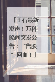 王石最新发声！万科晚间突发公告：“售股”回血！