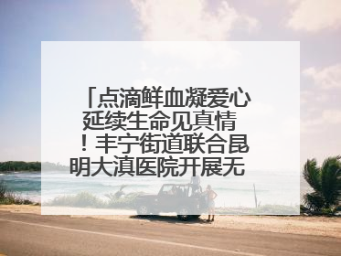 点滴鲜血凝爱心 延续生命见真情！丰宁街道联合昆明大滇医院开展无偿献血活动