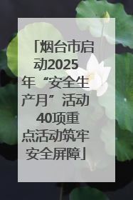 烟台市启动2025年“安全生产月”活动 40项重点活动筑牢安全屏障