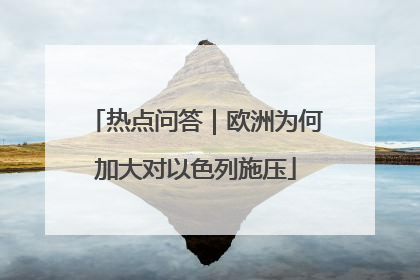热点问答｜欧洲为何加大对以色列施压