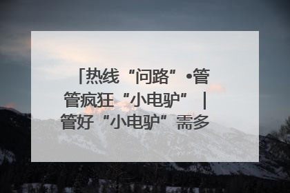 热线“问路”•管管疯狂“小电驴”｜管好“小电驴”需多部门形成合力