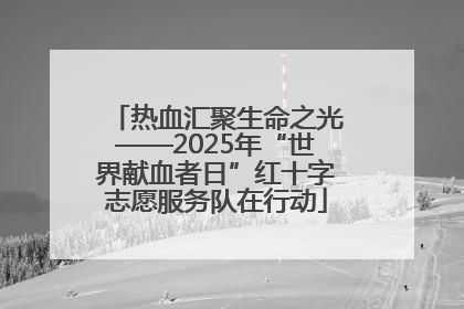 热血汇聚生命之光——2025年“世界献血者日”红十字志愿服务队在行动