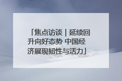 焦点访谈｜延续回升向好态势 中国经济展现韧性与活力