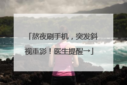 熬夜刷手机，突发斜视重影！医生提醒→