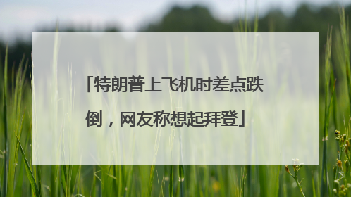 特朗普上飞机时差点跌倒，网友称想起拜登