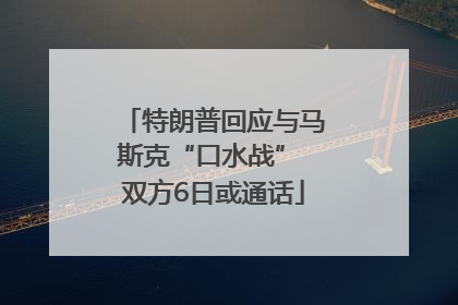 特朗普回应与马斯克“口水战” 双方6日或通话