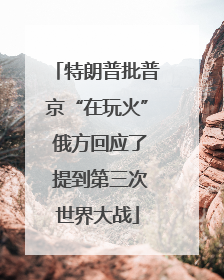 特朗普批普京“在玩火” 俄方回应了 提到第三次世界大战