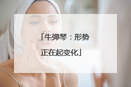 牛弹琴：形势正在起变化
