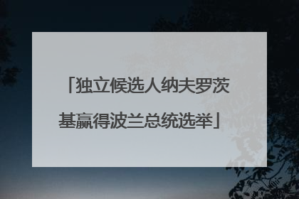 独立候选人纳夫罗茨基赢得波兰总统选举