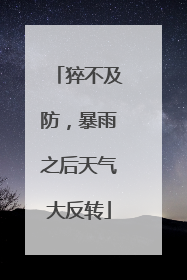 猝不及防，暴雨之后天气大反转