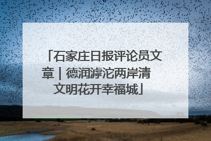 石家庄日报评论员文章｜德润滹沱两岸清 文明花开幸福城