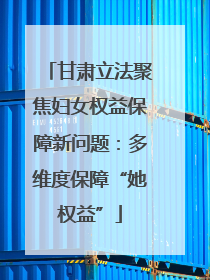 甘肃立法聚焦妇女权益保障新问题：多维度保障“她权益”