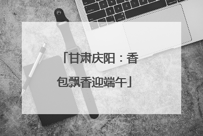 甘肃庆阳：香包飘香迎端午