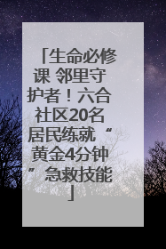 生命必修课 邻里守护者！六合社区20名居民练就“黄金4分钟”急救技能