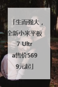 生而强大，全新小米平板7 Ultra售价5699元起