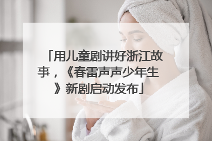 用儿童剧讲好浙江故事，《春雷声声少年生》新剧启动发布