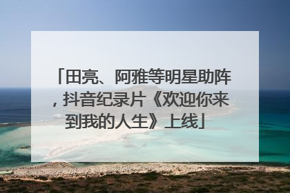 田亮、阿雅等明星助阵，抖音纪录片《欢迎你来到我的人生》上线