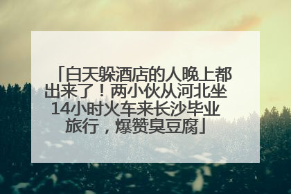 白天躲酒店的人晚上都出来了！两小伙从河北坐14小时火车来长沙毕业旅行，爆赞臭豆腐