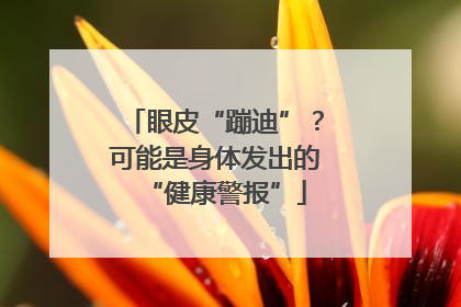 眼皮“蹦迪”？可能是身体发出的“健康警报”