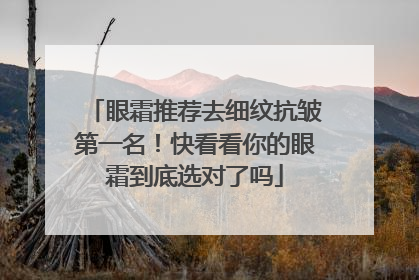 眼霜推荐去细纹抗皱第一名！快看看你的眼霜到底选对了吗
