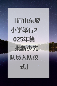 眉山东坡小学举行2025年第二批新少先队员入队仪式