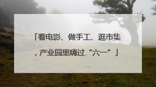 看电影、做手工、逛市集，产业园里嗨过“六一”