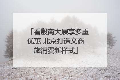 看殷商大展享多重优惠 北京打造文商旅消费新样式