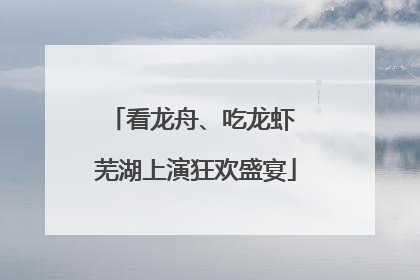 看龙舟、吃龙虾 芜湖上演狂欢盛宴