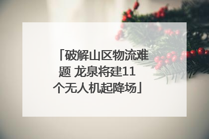 破解山区物流难题 龙泉将建11个无人机起降场