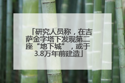 研究人员称，在吉萨金字塔下发现第二座“地下城”，或于3.8万年前建造