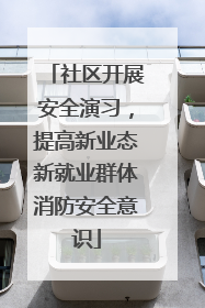 社区开展安全演习，提高新业态新就业群体消防安全意识