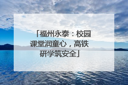 福州永泰：校园课堂润童心，高铁研学筑安全