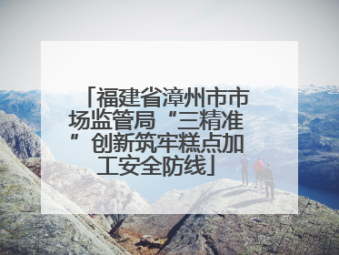 福建省漳州市市场监管局“三精准”创新筑牢糕点加工安全防线