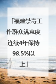 福建禁毒工作群众满意度连续4年保持98.5%以上