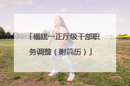 福建一正厅级干部职务调整（附简历）