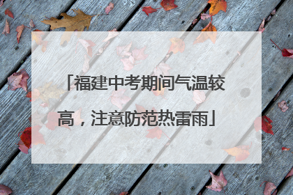 福建中考期间气温较高，注意防范热雷雨