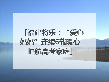 福建将乐：“爱心妈妈”连续6载暖心护航高考家庭
