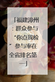 福建漳州：群众参与“你点我检”参与率在全省排名第一