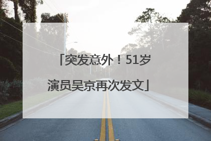 突发意外！51岁演员吴京再次发文