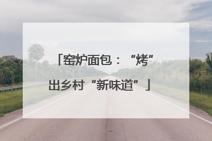 窑炉面包：“烤”出乡村“新味道”