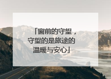 窗前的守望，守望的是旅途的温暖与安心